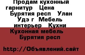 Продам кухонный гарнитур › Цена ­ 7 000 - Бурятия респ., Улан-Удэ г. Мебель, интерьер » Кухни. Кухонная мебель   . Бурятия респ.